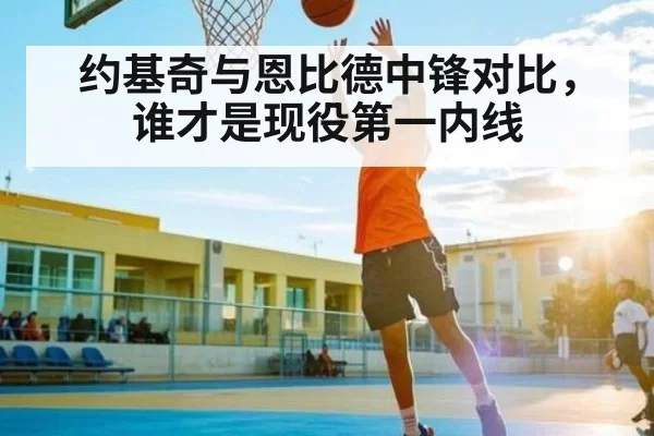 约基奇与恩比德中锋对比，谁才是现役第一内线 | mksports