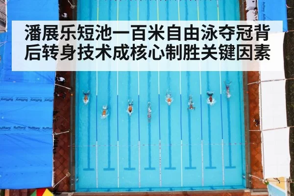 潘展乐短池一百米自由泳夺冠背后转身技术成核心制胜关键因素