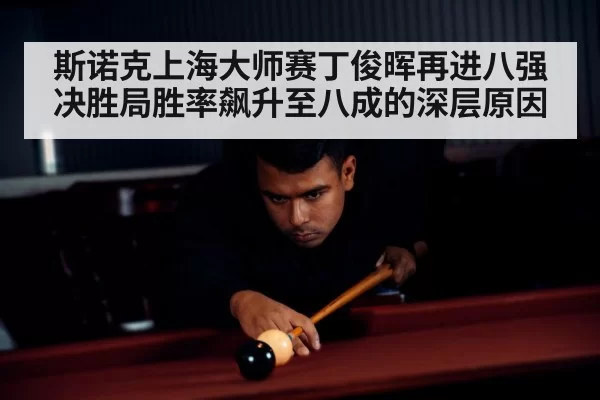 斯诺克上海大师赛丁俊晖再进八强 决胜局胜率飙升至八成的深层原因