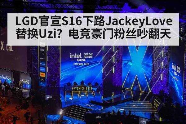 LGD官宣S16下路JackeyLove替换Uzi？电竞豪门粉丝吵翻天