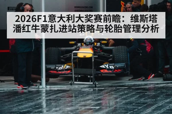 2026F1意大利大奖赛前瞻：维斯塔潘红牛蒙扎进站策略与轮胎管理分析 | mksports